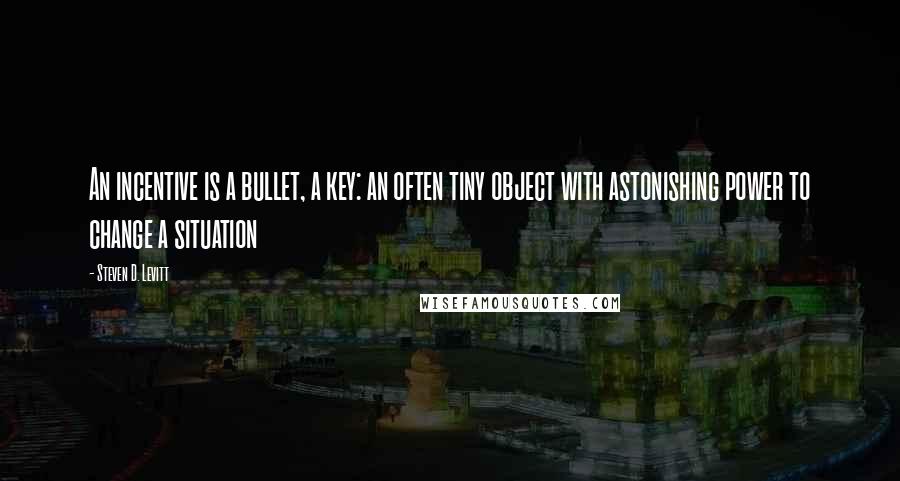 Steven D. Levitt quotes: An incentive is a bullet, a key: an often tiny object with astonishing power to change a situation