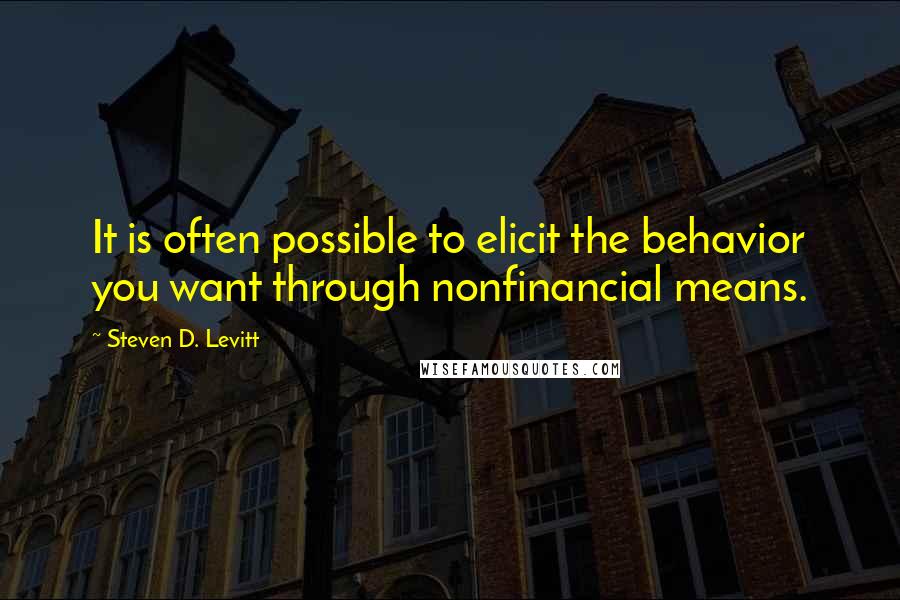 Steven D. Levitt quotes: It is often possible to elicit the behavior you want through nonfinancial means.
