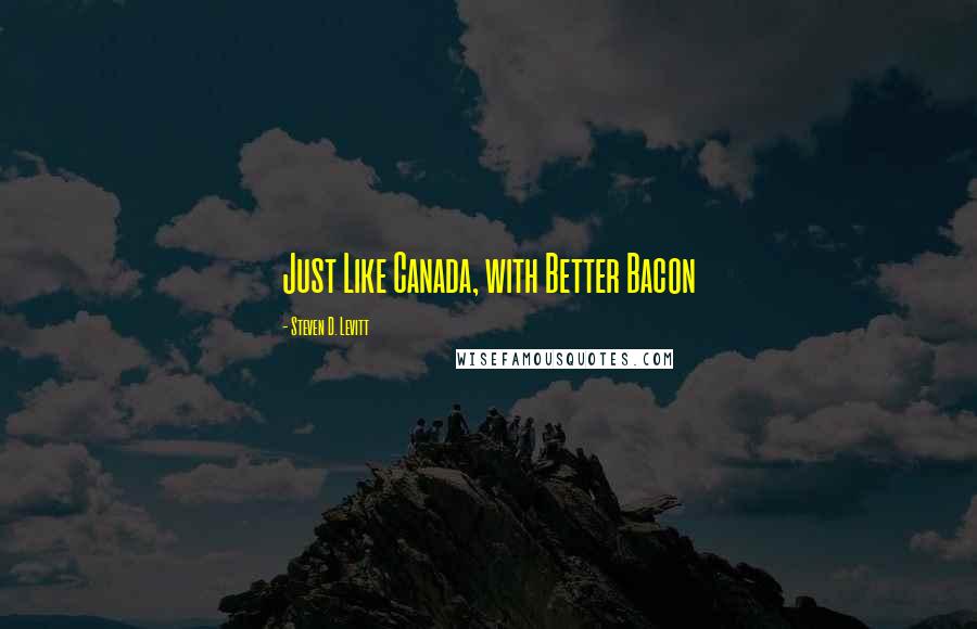 Steven D. Levitt quotes: Just Like Canada, with Better Bacon