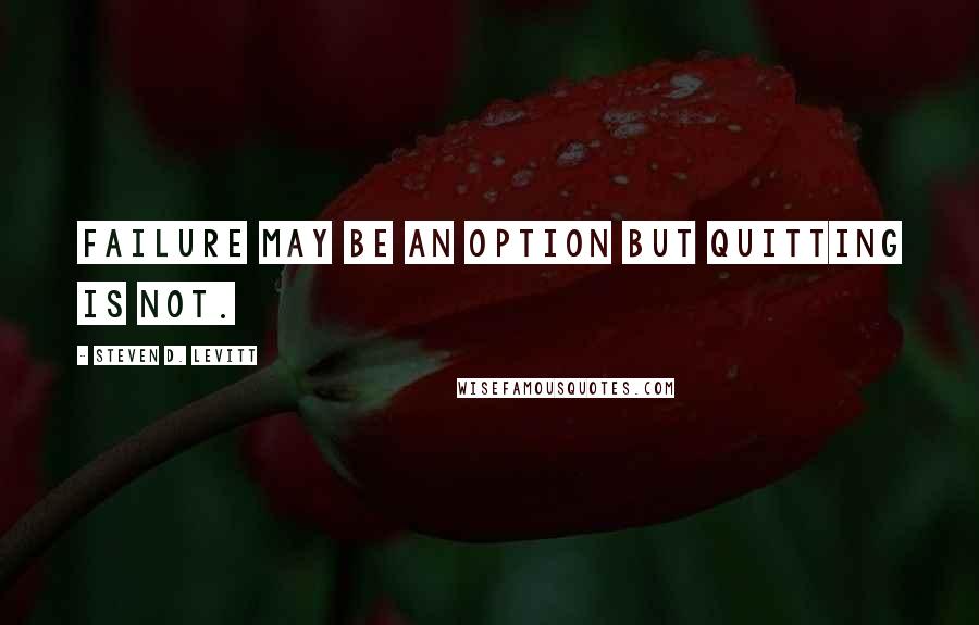 Steven D. Levitt quotes: Failure may be an option but quitting is not.