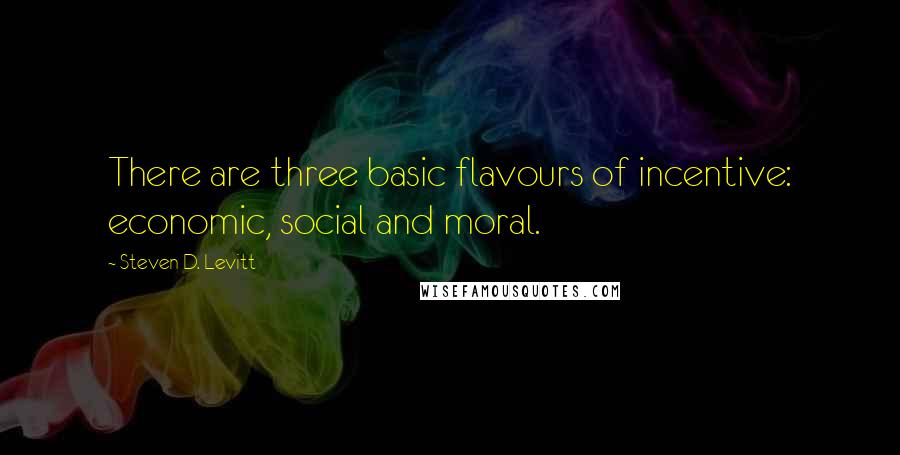 Steven D. Levitt quotes: There are three basic flavours of incentive: economic, social and moral.