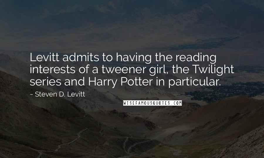 Steven D. Levitt quotes: Levitt admits to having the reading interests of a tweener girl, the Twilight series and Harry Potter in particular.