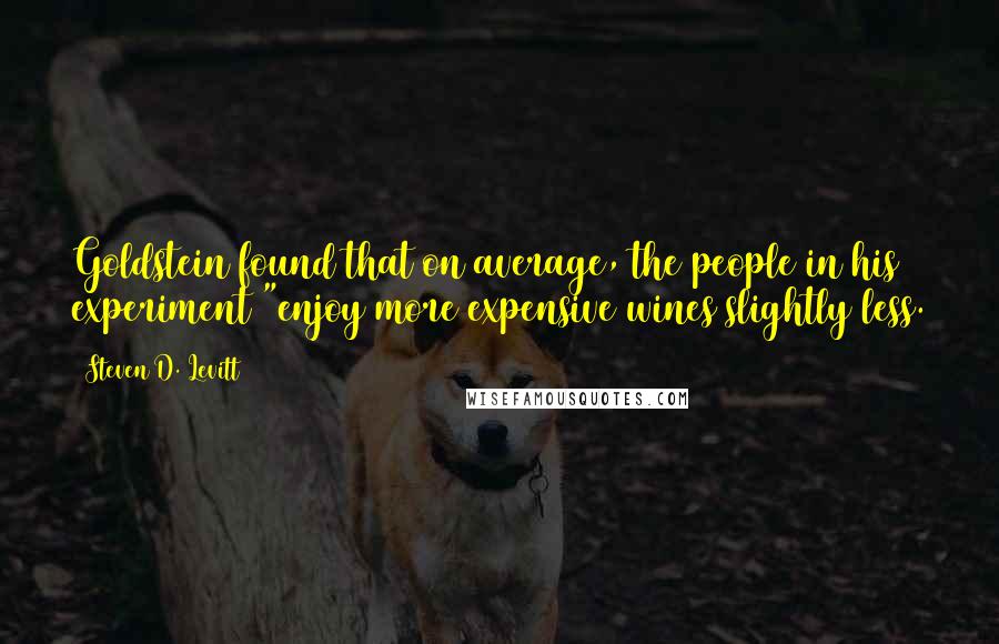 Steven D. Levitt quotes: Goldstein found that on average, the people in his experiment "enjoy more expensive wines slightly less.