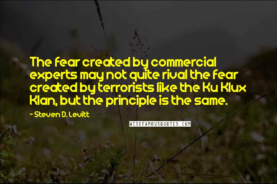 Steven D. Levitt quotes: The fear created by commercial experts may not quite rival the fear created by terrorists like the Ku Klux Klan, but the principle is the same.