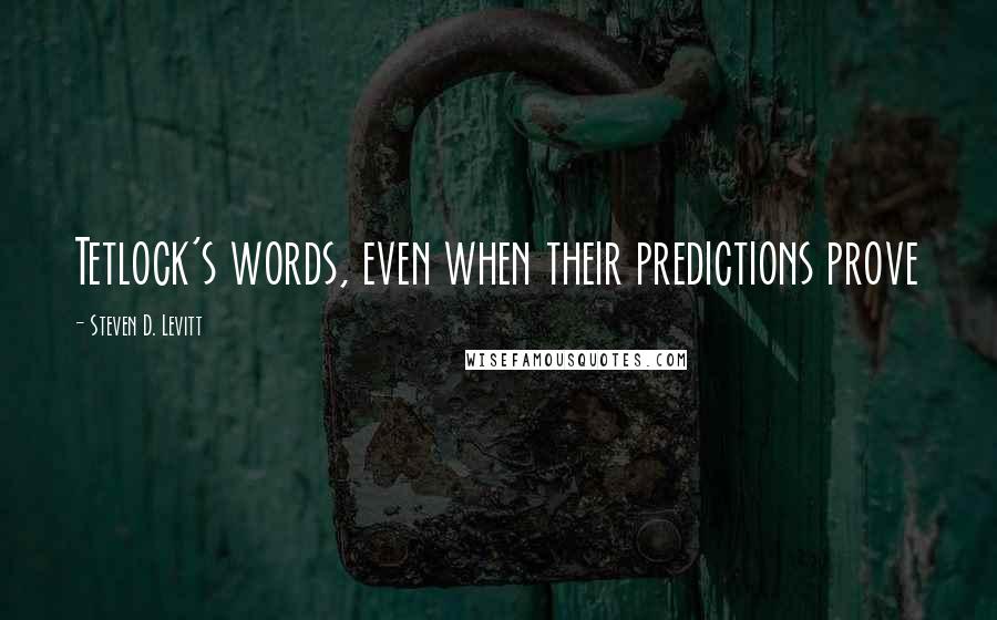 Steven D. Levitt quotes: Tetlock's words, even when their predictions prove