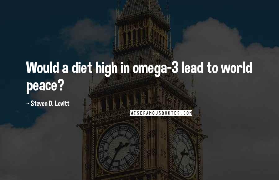 Steven D. Levitt quotes: Would a diet high in omega-3 lead to world peace?