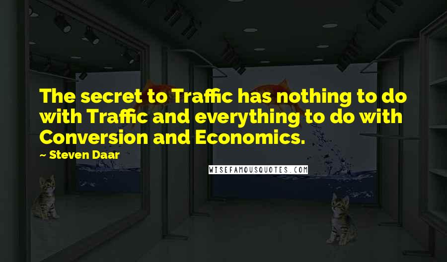 Steven Daar quotes: The secret to Traffic has nothing to do with Traffic and everything to do with Conversion and Economics.