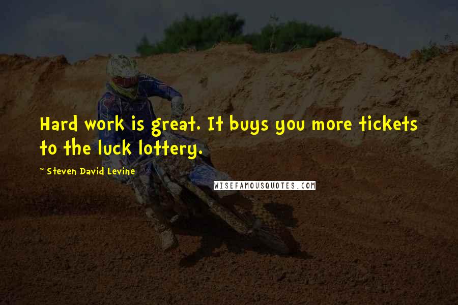 Steven David Levine quotes: Hard work is great. It buys you more tickets to the luck lottery.