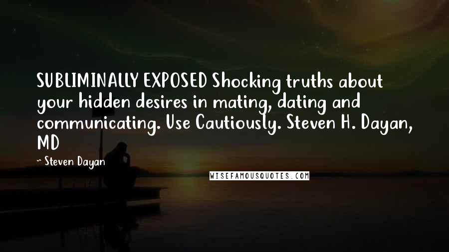 Steven Dayan quotes: SUBLIMINALLY EXPOSED Shocking truths about your hidden desires in mating, dating and communicating. Use Cautiously. Steven H. Dayan, MD