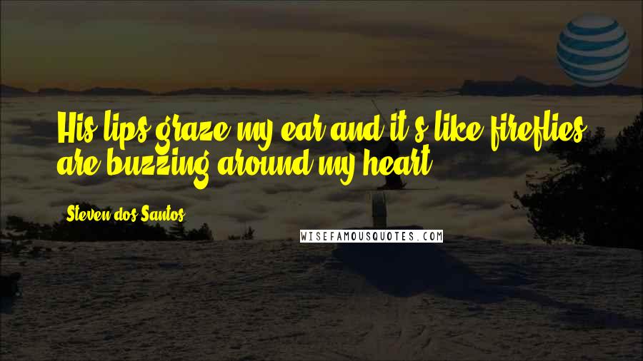 Steven Dos Santos quotes: His lips graze my ear and it's like fireflies are buzzing around my heart.