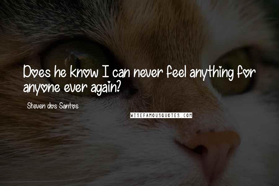 Steven Dos Santos quotes: Does he know I can never feel anything for anyone ever again?