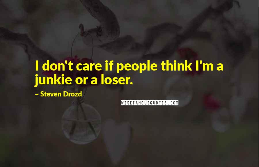 Steven Drozd quotes: I don't care if people think I'm a junkie or a loser.