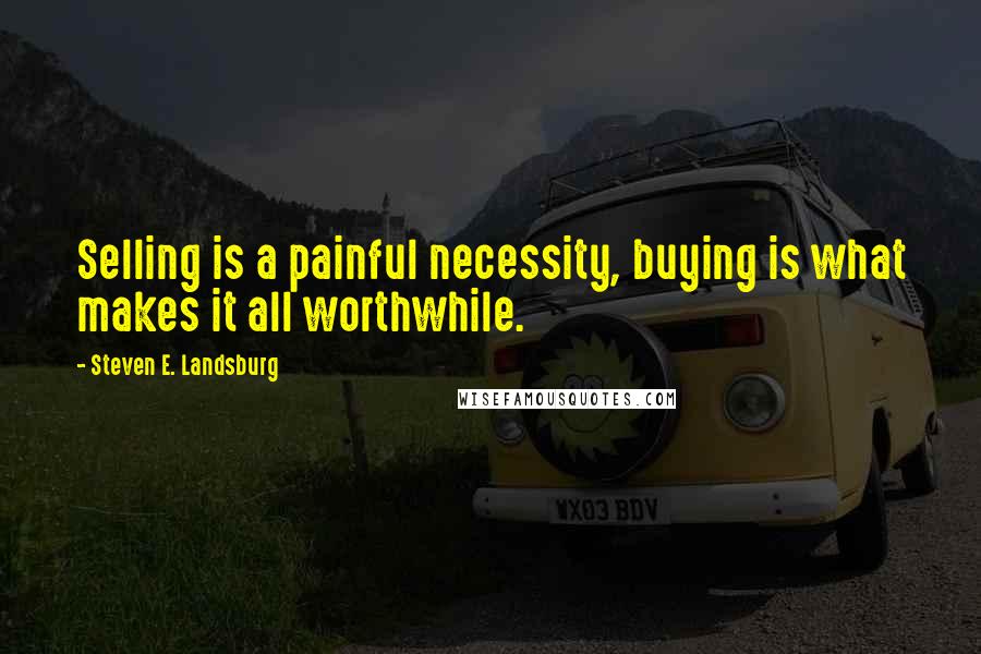 Steven E. Landsburg quotes: Selling is a painful necessity, buying is what makes it all worthwhile.