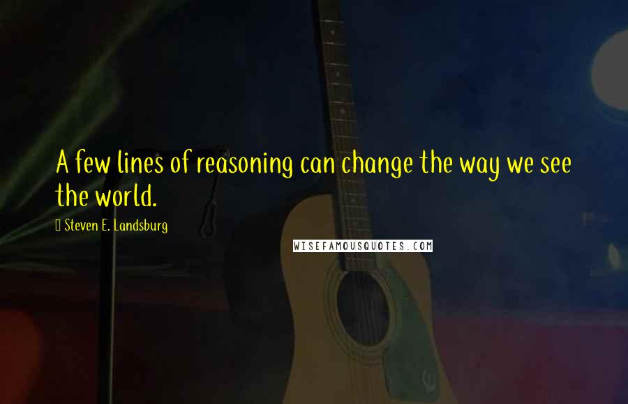 Steven E. Landsburg quotes: A few lines of reasoning can change the way we see the world.