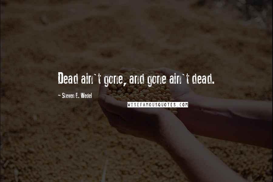 Steven E. Wedel quotes: Dead ain't gone, and gone ain't dead.