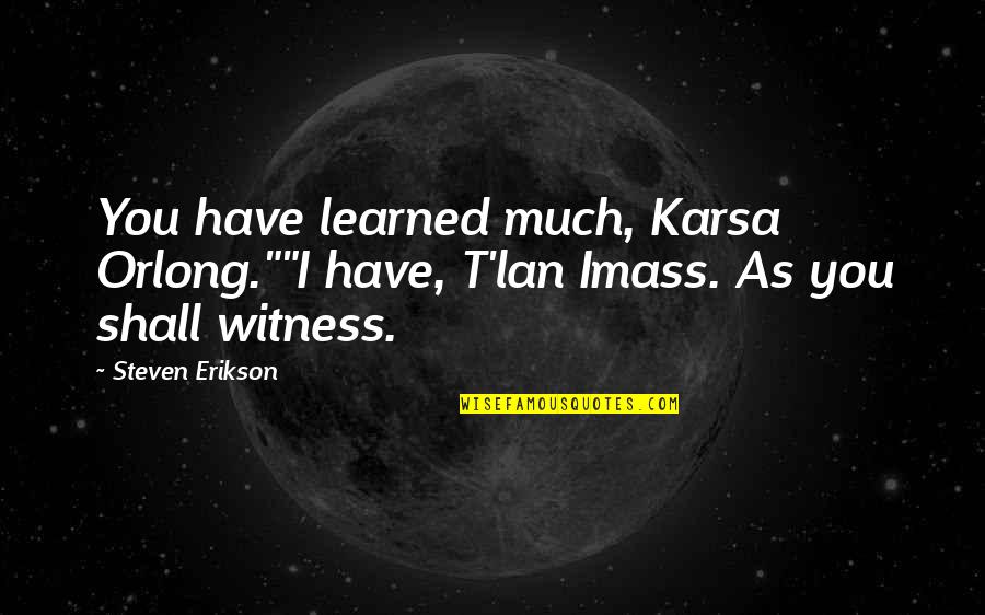 Steven Erikson Malazan Quotes By Steven Erikson: You have learned much, Karsa Orlong.""I have, T'lan