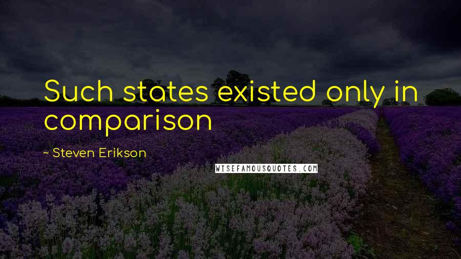 Steven Erikson quotes: Such states existed only in comparison