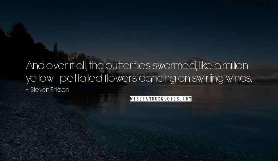 Steven Erikson quotes: And over it all, the butterflies swarmed, like a million yellow-pettalled flowers dancing on swirling winds.