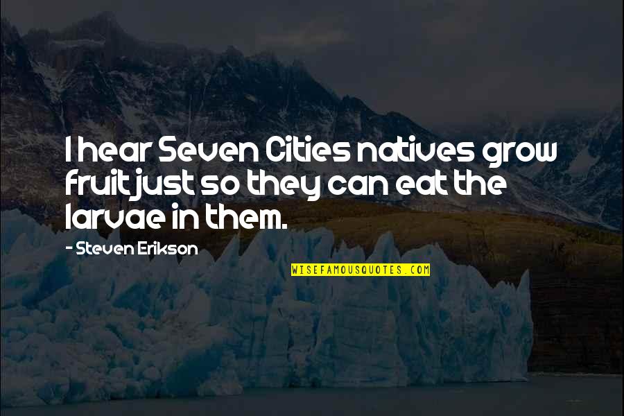 Steven Erikson Quotes By Steven Erikson: I hear Seven Cities natives grow fruit just