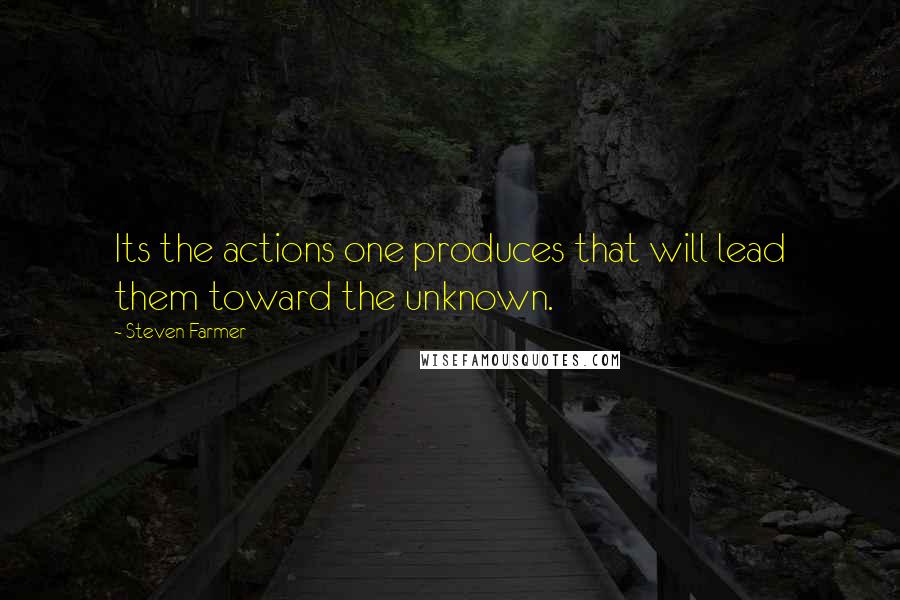 Steven Farmer quotes: Its the actions one produces that will lead them toward the unknown.