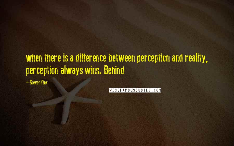 Steven Fink quotes: when there is a difference between perception and reality, perception always wins. Behind