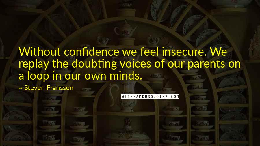 Steven Franssen quotes: Without confidence we feel insecure. We replay the doubting voices of our parents on a loop in our own minds.