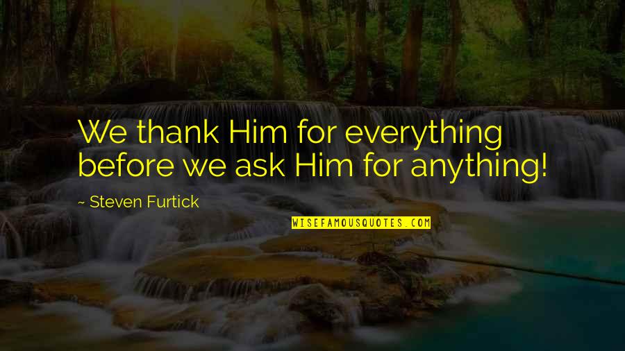 Steven Furtick Best Quotes By Steven Furtick: We thank Him for everything before we ask Steven Furtick Best Quotes By Steven Furtick: We thank Him for everything before we ask