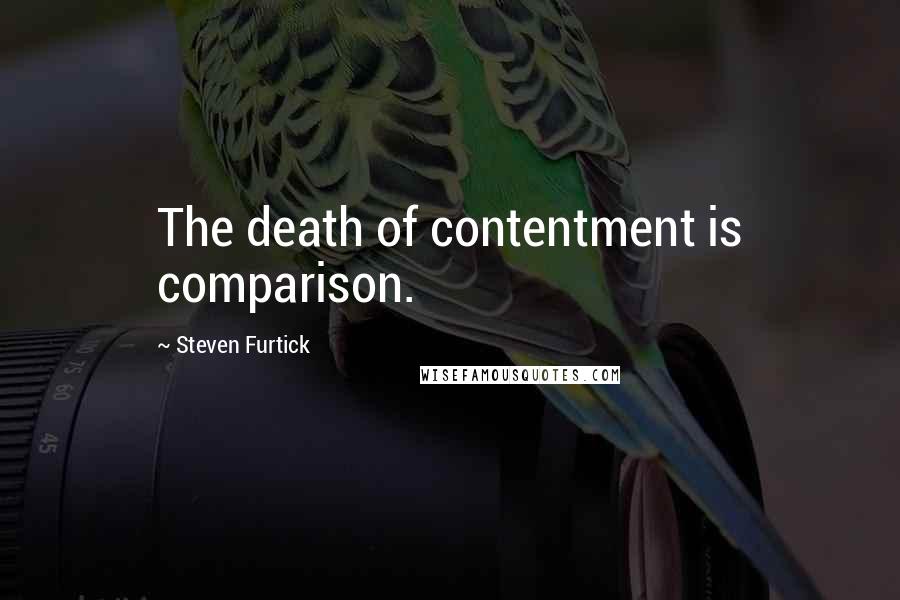 Steven Furtick quotes: The death of contentment is comparison.