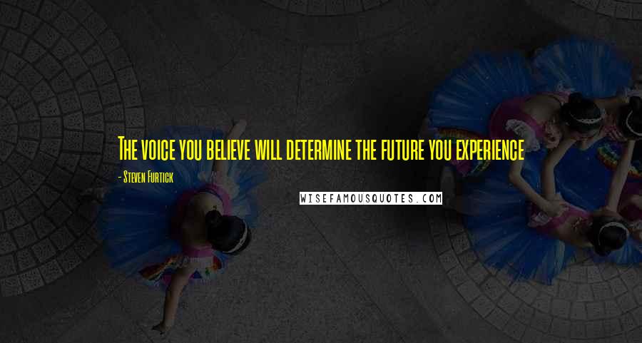 Steven Furtick quotes: The voice you believe will determine the future you experience