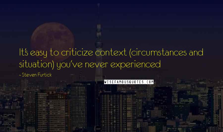 Steven Furtick quotes: It's easy to criticize context (circumstances and situation) you've never experienced