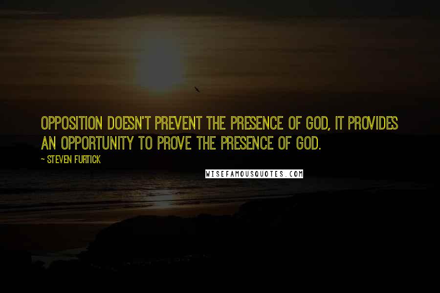 Steven Furtick quotes: Opposition doesn't prevent the presence of God, it provides an opportunity to prove the presence of God.
