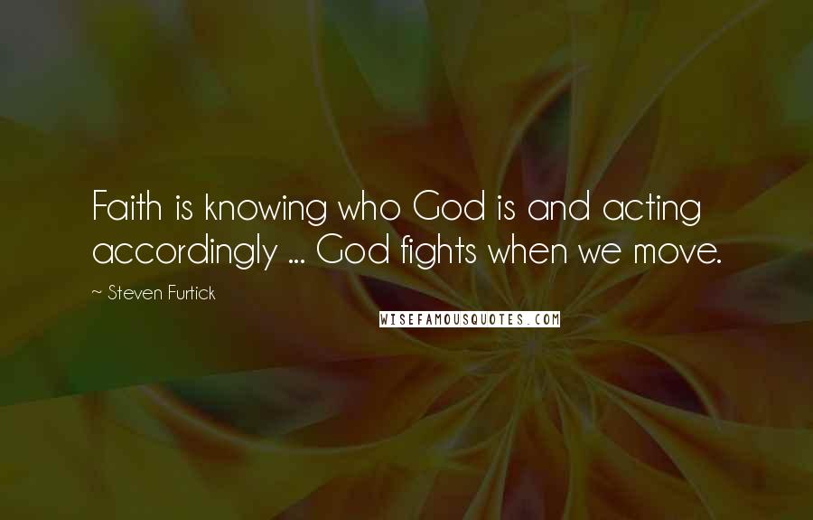 Steven Furtick quotes: Faith is knowing who God is and acting accordingly ... God fights when we move.
