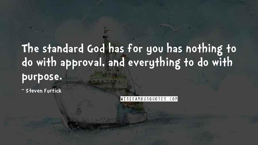 Steven Furtick quotes: The standard God has for you has nothing to do with approval, and everything to do with purpose.