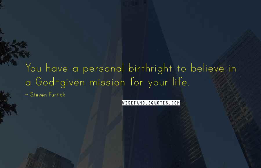 Steven Furtick quotes: You have a personal birthright to believe in a God-given mission for your life.