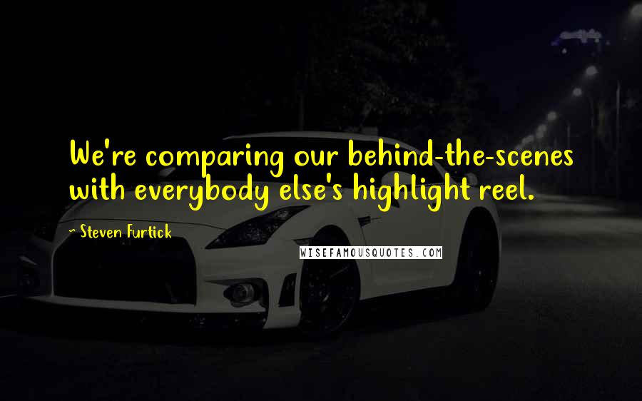 Steven Furtick quotes: We're comparing our behind-the-scenes with everybody else's highlight reel.