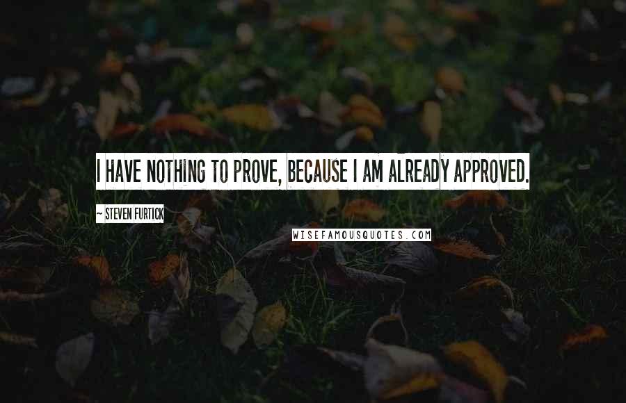 Steven Furtick quotes: I have nothing to prove, because I am already approved.