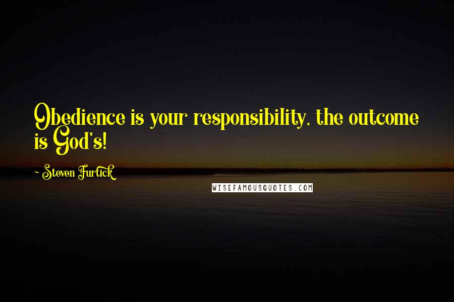 Steven Furtick quotes: Obedience is your responsibility, the outcome is God's!