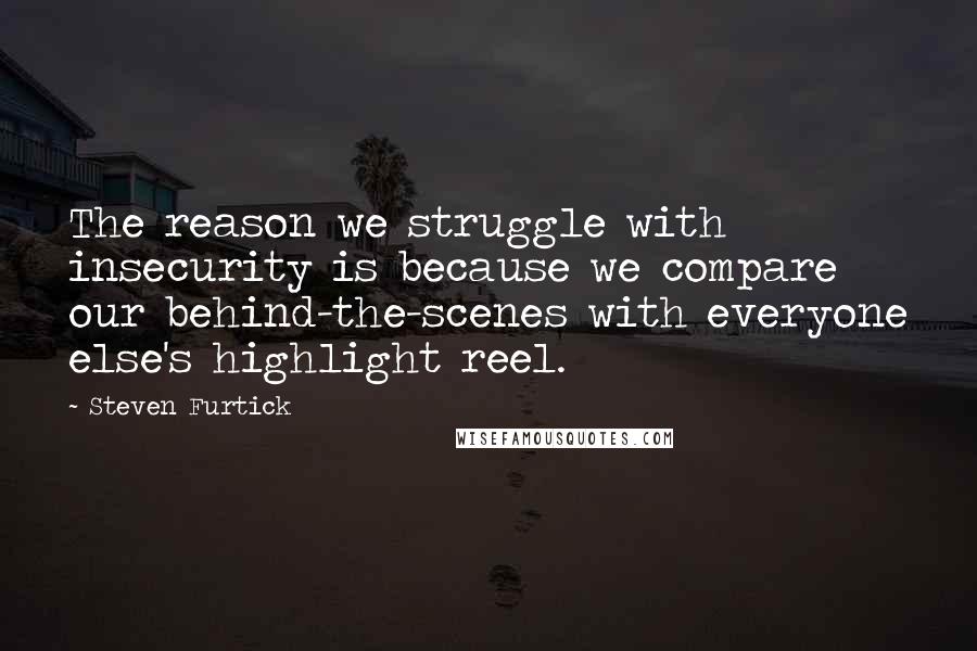 Steven Furtick quotes: The reason we struggle with insecurity is because we compare our behind-the-scenes with everyone else's highlight reel.