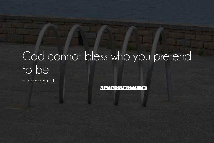 Steven Furtick quotes: God cannot bless who you pretend to be