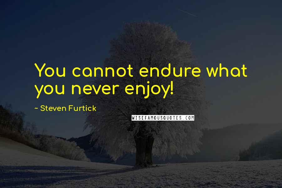 Steven Furtick quotes: You cannot endure what you never enjoy!