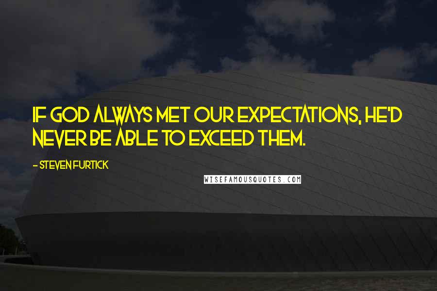 Steven Furtick quotes: If God always met our expectations, He'd never be able to exceed them.