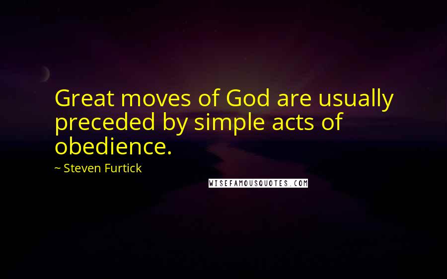 Steven Furtick quotes: Great moves of God are usually preceded by simple acts of obedience.