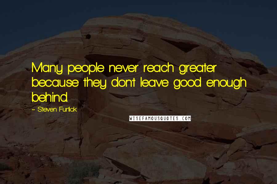 Steven Furtick quotes: Many people never reach greater because they don't leave good enough behind.