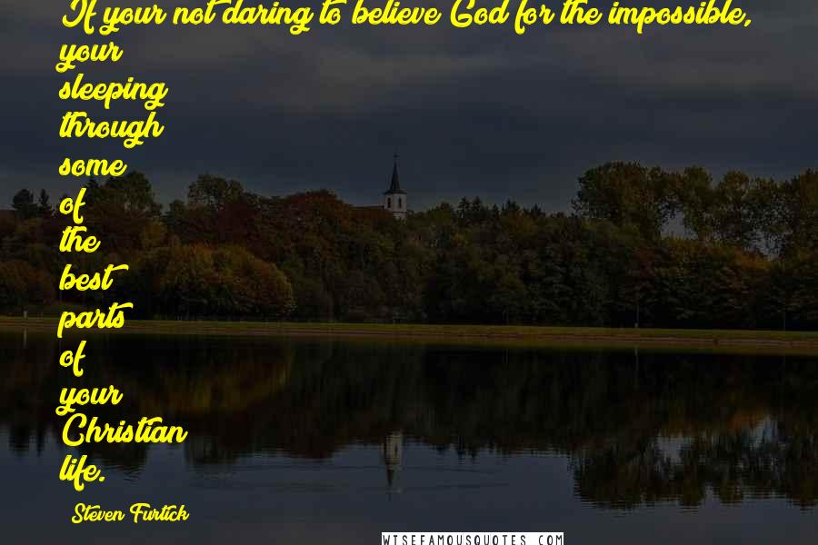 Steven Furtick quotes: If your not daring to believe God for the impossible, your sleeping through some of the best parts of your Christian life.