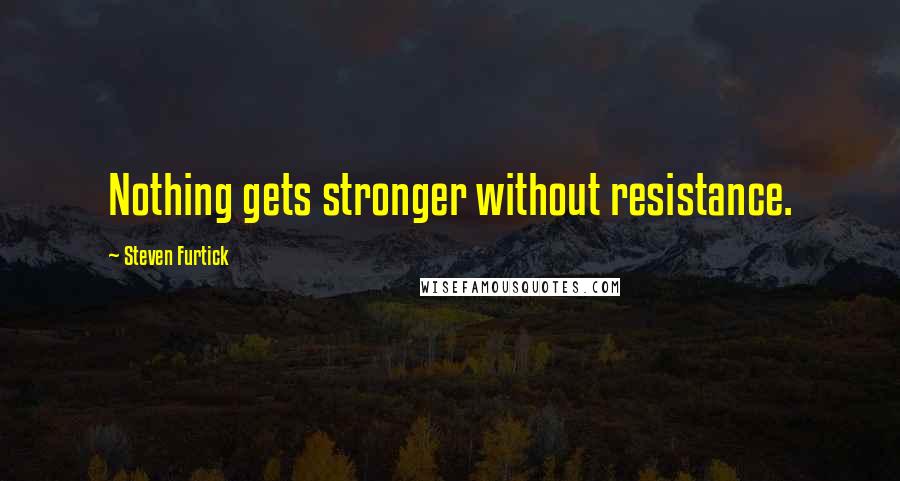 Steven Furtick quotes: Nothing gets stronger without resistance.