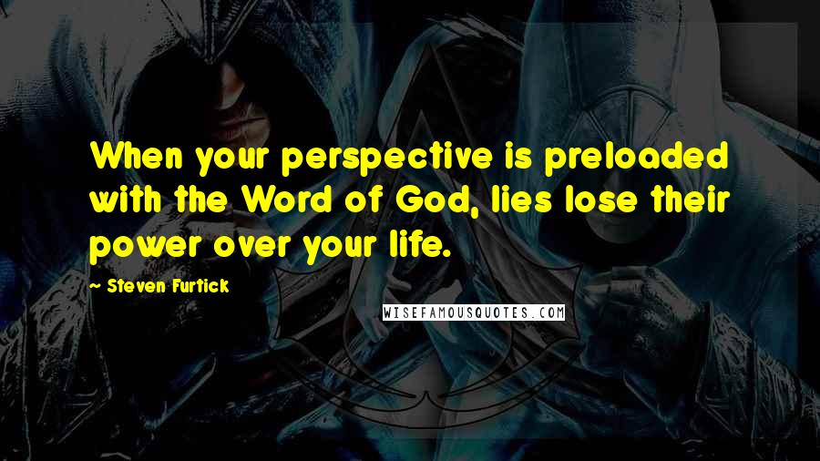 Steven Furtick quotes: When your perspective is preloaded with the Word of God, lies lose their power over your life.