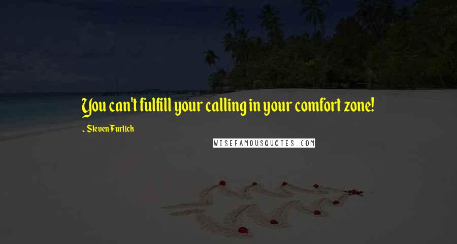 Steven Furtick quotes: You can't fulfill your calling in your comfort zone!