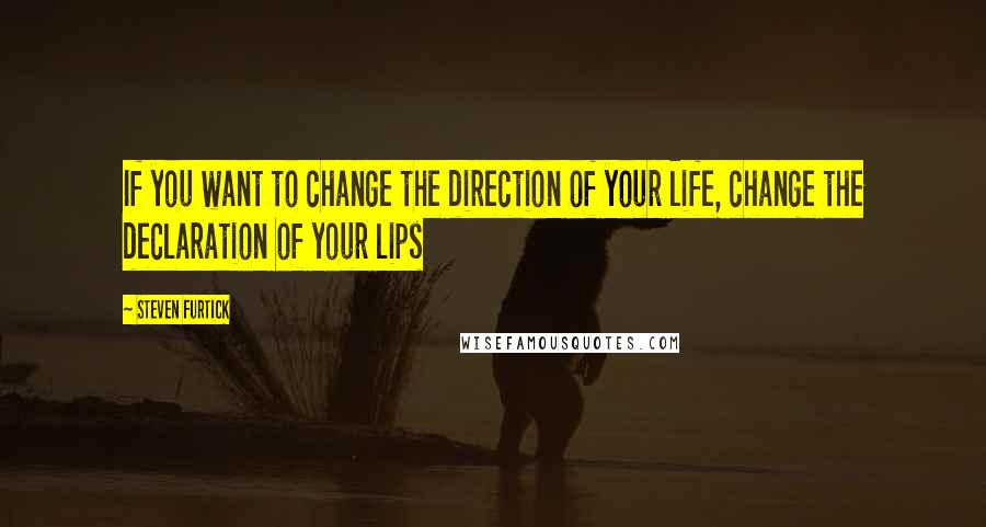 Steven Furtick quotes: If you want to change the direction of your life, change the declaration of your lips