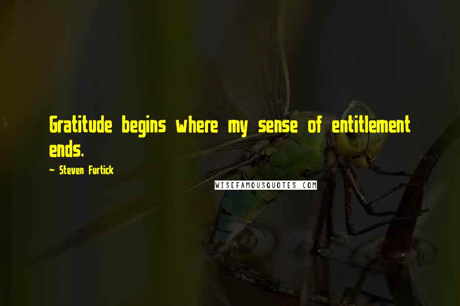 Steven Furtick quotes: Gratitude begins where my sense of entitlement ends.