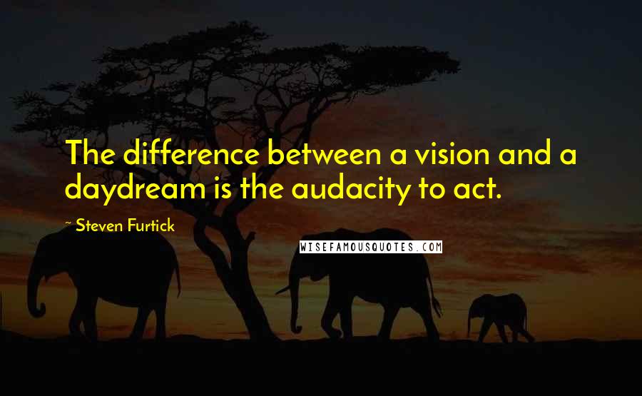 Steven Furtick quotes: The difference between a vision and a daydream is the audacity to act.
